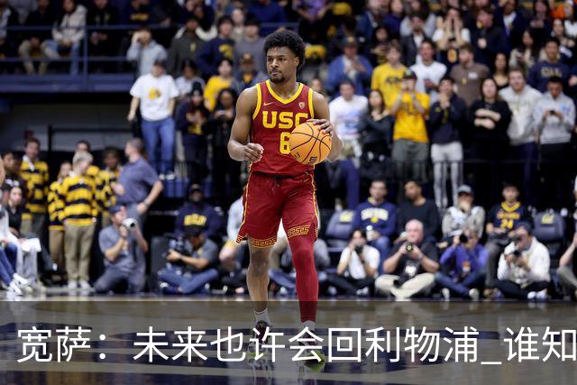 宽萨：未来也许会回利物浦 谁知道呢；安德森一定能走到最顶端