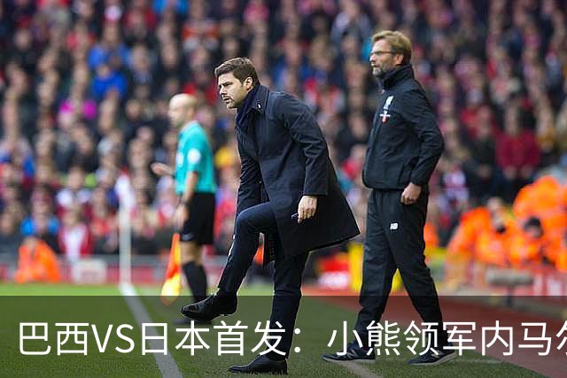 巴西VS日本首发：小熊领军内马尔替补 库尼亚配拉扬