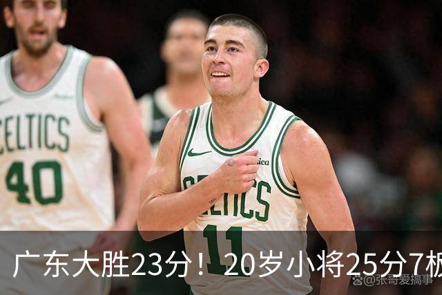 广东大胜23分！20岁小将25分7板3助，胡明轩快归队杜润旺张昊休养