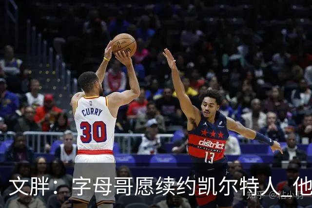 文胖：字母哥愿续约凯尔特人 他的经纪人参与交易让绿军感到不安