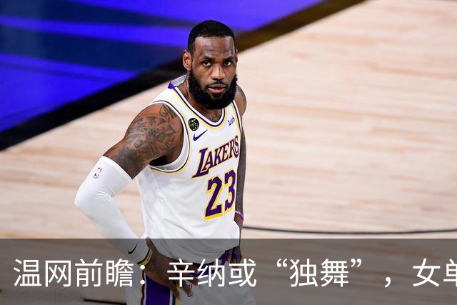 温网前瞻：辛纳或“独舞”，女单悬念大