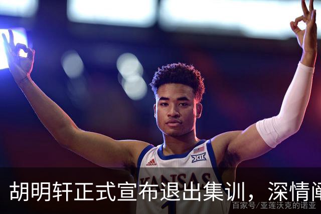 胡明轩正式宣布退出集训，深情阐述自身感受，杜锋理解背后的决策