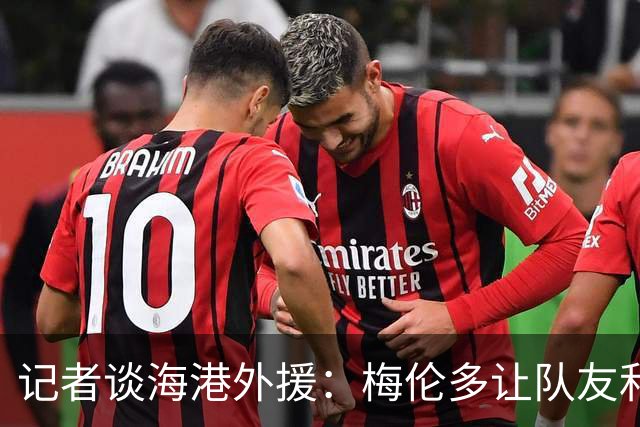 记者谈海港外援：梅伦多让队友和整体受益，伤愈的克劳德强硬干脆