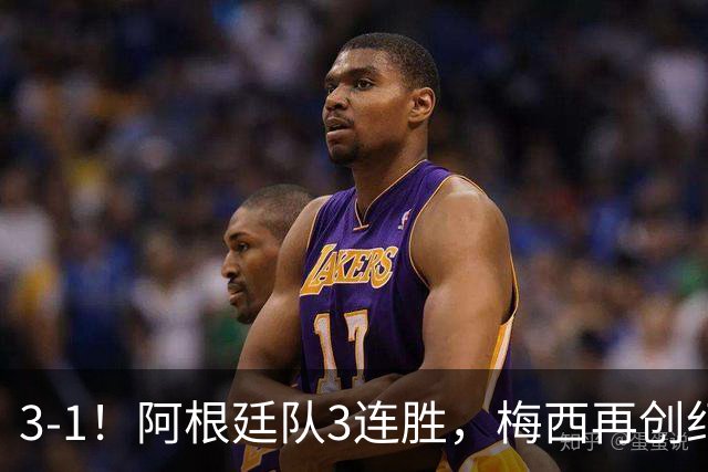 3-1！阿根廷队3连胜，梅西再创纪录，约旦队也创造历史，超越国足
