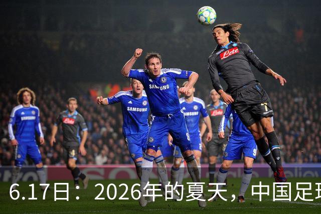 6.17日：2026年的夏天，中国足球终于等来了一条令人热血沸腾的消息